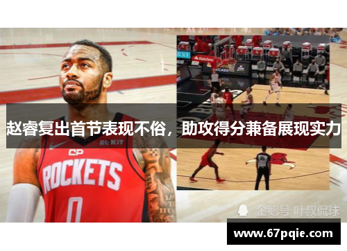 赵睿复出首节表现不俗，助攻得分兼备展现实力